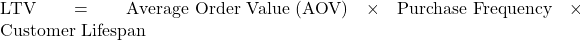 \text{LTV} = \text{Average Order Value (AOV)} \times \text{Purchase Frequency} \times \text{Customer Lifespan}